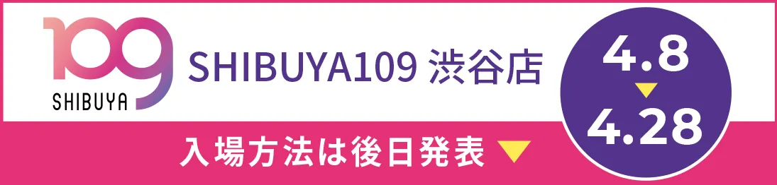 SHIBUYA109渋谷店 4/8→4/28 入場方法は後日発表